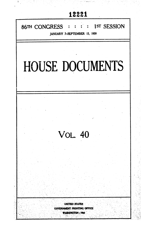 handle is hein.usccsset/usconset37337 and id is 1 raw text is: 
              12221
86TH CONGRESS '       s - : 1sT SESSION
        JANUARY 7-SEPTEMBER 15, 1959


HOUSE DOCUMENTS


VOL.   40


j.~~~ VASIMTO


