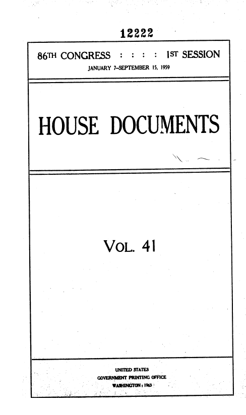 handle is hein.usccsset/usconset37338 and id is 1 raw text is: 


                12222

86TH CONGRESS   : : :  : 1ST SESSION
          JANUARY 7-SEPTEMBER 15, 1959


HOUSE DOCUMENTS


VOL. 41












   UNITED STATES
GOVEmmENT PRINlNG OFFICE
   WA*NC'dIN:1%3


