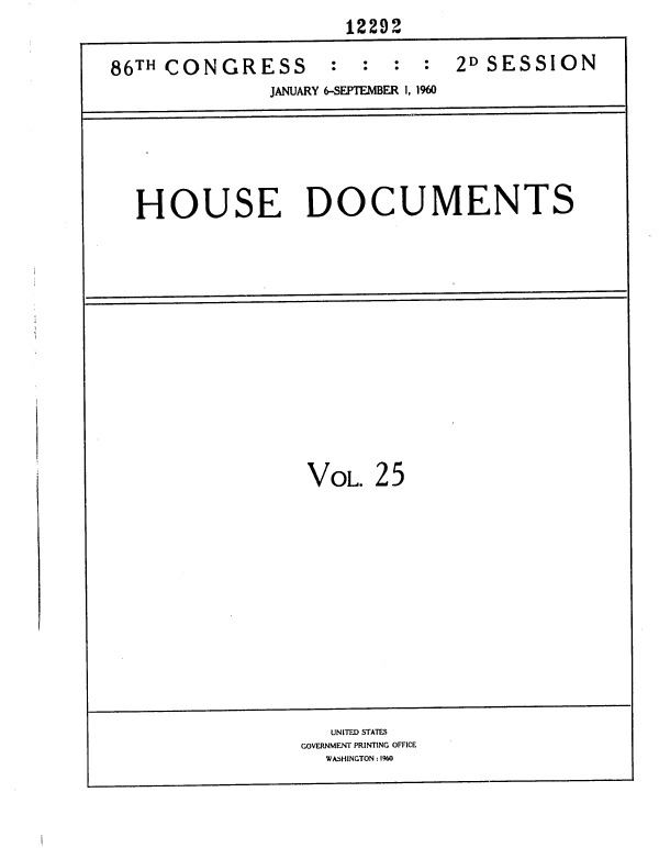 handle is hein.usccsset/usconset37363 and id is 1 raw text is:                       12292

86TH CONGRESS       :  :  :  :  2D SESSION
               JANUARY 6-SEPTEMBER 1, 1960






  HOUSE DOCUMENTS














                  VOL.  25













                    UNITED STATES
                  GOVERNMENT PRINTING OFFICE
                    WASHINGTON : 1960


