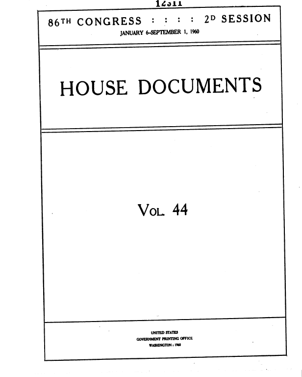 handle is hein.usccsset/usconset37381 and id is 1 raw text is:                      1 311

86TH  CONGRESS      :  : :  : 2D  SESSION
              JANUARY 6-SEPTEMBER 1, 1960


HOUSE DOCUMENTS


VOL 44


   UNITED SPATES
GOVERNMEN PRINTING OFFICE
  WASHINGTONI :1%0



