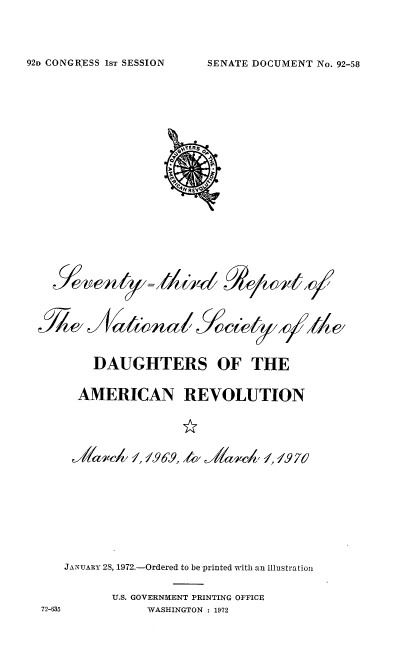 handle is hein.usccsset/usconset38149 and id is 1 raw text is: SENATE DOCUMENT No. 92-58

DAUGHTERS OF THE
AMERICAN REVOLUTION
A. 969, ,,4             A94a'c  M.1~7
JANUARY 28, 1972.-Ordered to be printed with an illustration
U.S. GOVERNMENT PRINTING OFFICE
72-635             WASHINGTON : 1972

92n CONGRESS 1ST SESSION


