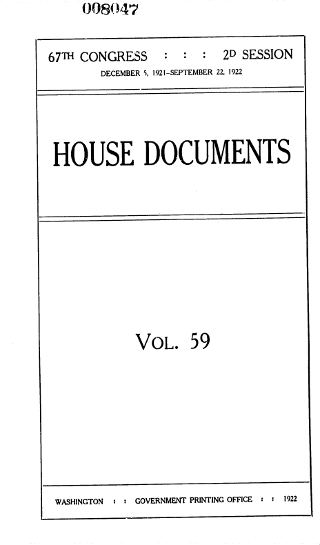 handle is hein.usccsset/usconset38194 and id is 1 raw text is: OO8( 47

67TH CONGRESS            :   :   :   2D SESSION
DECEMBER 5, 1921-SEPTEMBER 22, 1922

HOUSE DOCUMENTS

VoL. 59

WASHINGTON : : GOVERNMENT PRINTING OFFICE : : 1922


