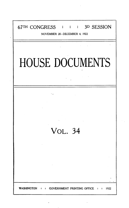 handle is hein.usccsset/usconset38226 and id is 1 raw text is: 67TH CONGRESS         :   :   :   3D SESSION
NOVEMBER 20-DECEMBER 4, 1922

HOUSE DOCUMENTS

VOL. 34

WASHINGTON  : : GOVERNMENT PRINTING OFFICE : : 1922


