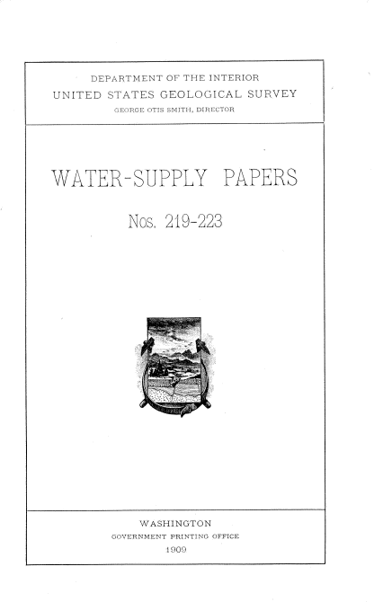 handle is hein.usccsset/usconset38365 and id is 1 raw text is: DEPARTMENT OF THE INTERIOR
UNITED STATES GEOLOGICAL SURVEY
GEOCE ()TIS SM ITH , DI ECTOR

WATER-SUPPLY PAPERS
Nos, 219-223

WASHINGTON
GOVERNMENT PFrINTING OFFICE
1909


