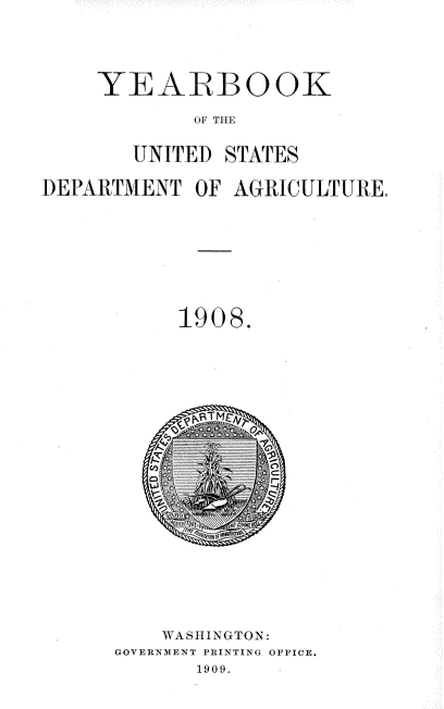 handle is hein.usccsset/usconset38370 and id is 1 raw text is: YEARBOOK
OF THE
UNITED STATES

DEPARTMENT OF AGRICULTURE.
1908.
WASHINGTON:
GOVERNMENT PRINTING OFFICE.
1909.



