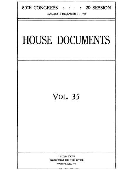handle is hein.usccsset/usconset38444 and id is 1 raw text is: 80TH CONGRESS          :   :  :  :   2D SESSION
JANUARY 6-DECEMBER 31, 1948

HOUSE DOCUMENTS

VOL.

35

UNITED STATES
GOVERNMENT PRINTING OFFICE
WASHINGTDNL 1941


