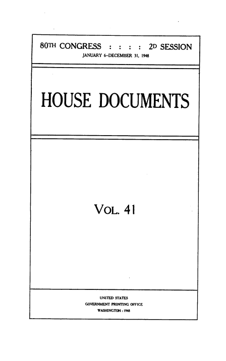 handle is hein.usccsset/usconset38445 and id is 1 raw text is: 80TH CONGRESS           :   :  :  :   2D SESSION
JANUARY 6-DECEMBER 31, 1948

HOUSE DOCUMENTS

VOL. 41

UNITED STATES
GOVERNMENT PRINTING OFFICE
WASHINGTON : 1948


