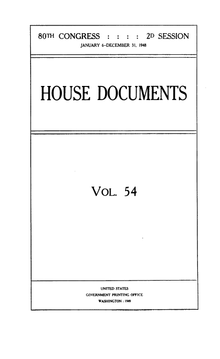 handle is hein.usccsset/usconset38446 and id is 1 raw text is: 80TH CONGRESS           :  :  :   :  2D SESSION
JANUARY 6-DECEMBER 31, 1948

HOUSE DOCUMENTS

VOL. 54

UNITED STATES
GOVERNMENT PRINTING OFFICE
WASHINGTON : 1949


