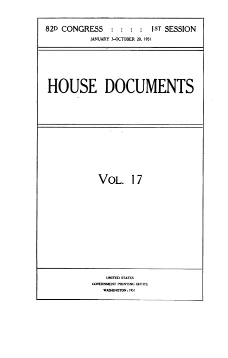 handle is hein.usccsset/usconset38467 and id is 1 raw text is: 82D CONGRESS                 : :         1 ST SESSION
JANUARY 3-OCTOBER 20, 1951

HOUSE DOCUMENTS

VOL. 17

UNITED STATES
GOVERNMENT PRINTING OFFICE
WASHINGTON : 1951


