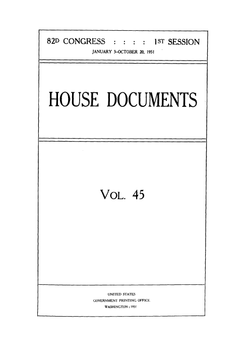handle is hein.usccsset/usconset38472 and id is 1 raw text is: 82D CONGRESS                  :        1ST SESSION
JANUARY 3-OCTOBER 20, 1951

HOUSE DOCUMENTS

VOL. 45

UNITED STATES
GOVERNMENT PRINTING OFFICE
WASHINGTON : 1951



