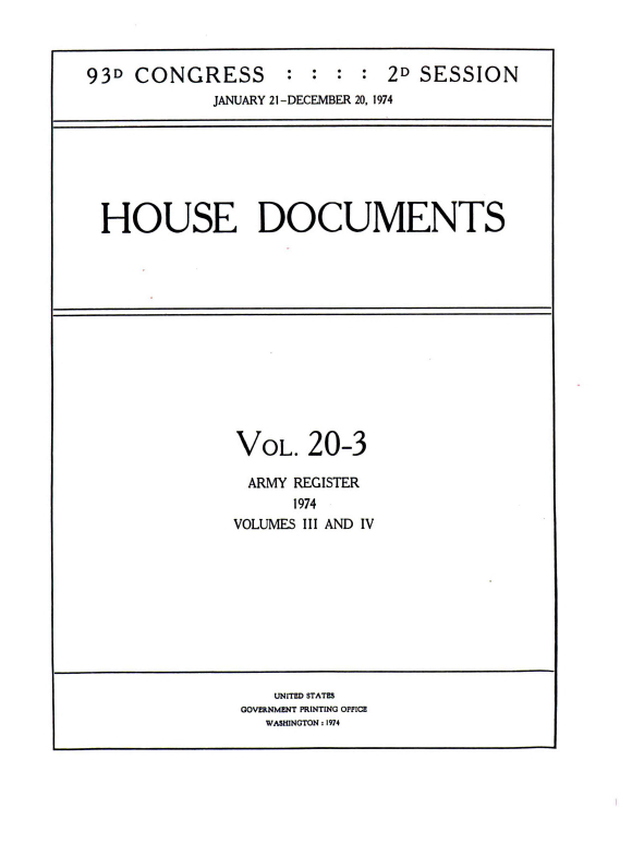 handle is hein.usccsset/usconset38505 and id is 1 raw text is: 93D CONGRESS : : : : 2D SESSION
JANUARY 21-DECEMBER 20, 1974

HOUSE DOCUMENTS

VOL.

20-3

ARMY REGISTER
1974
VOLUMES III AND IV

UNITED STATES
GOVERNMENT PRINTING OFFICE
WASHINGTON : 1974


