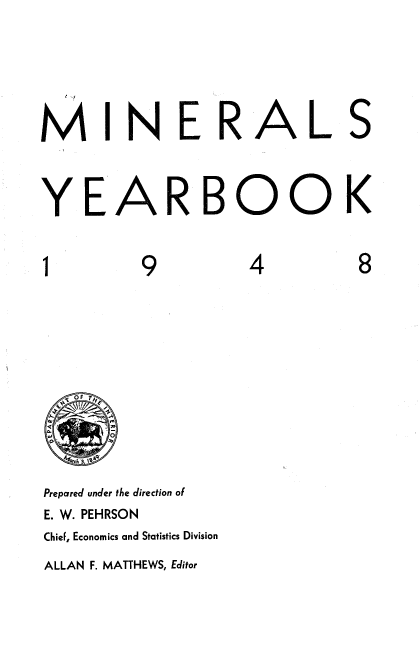 handle is hein.usccsset/usconset38745 and id is 1 raw text is: MI N E R A L S
YE ARBOOK
1        9          4         8
Prepared under the direction of
E. W. PEHRSON
Chief, Economics and Statistics Division

ALLAN F. MATTHEWS, Editor


