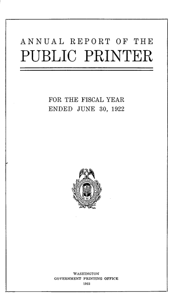 handle is hein.usccsset/usconset38757 and id is 1 raw text is: ANNUAL REPORT OF THE
PUBLIC PRINTER

FOR THE FISCAL YEAR
ENDED JUNE 30, 1922
WASHINGTON
GOVERNMENT PRINTING OFFICE
1923


