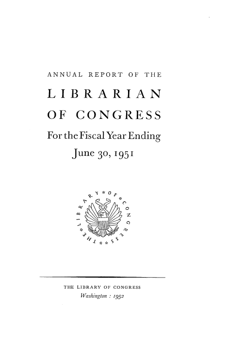 handle is hein.usccsset/usconset38815 and id is 1 raw text is: ANNUAL REPORT OF THE
LIBRARIAN
OF CONGRESS
For the Fiscal Year Ending
June 30, 1951
e *O F
THE LIBRARY OF CONGRESS
Washington :1952


