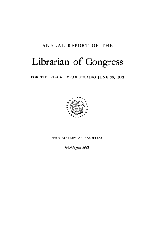 handle is hein.usccsset/usconset38822 and id is 1 raw text is: ANNUAL REPORT OF THE
Librarian of Congress
FOR THE FISCAL YEAR ENDING JUNE 30, 1952
QTL Y *OF G
THE~~ LBAY OFCOGRS

Washington 1952


