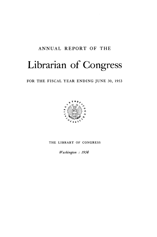 handle is hein.usccsset/usconset38840 and id is 1 raw text is: ANNUAL REPORT OF THE
Librarian of Congress
FOR THE FISCAL YEAR ENDING JUNE 30, 1953
0
.1    z
THE LIBRARY OF CONGRESS

Washington : 1954



