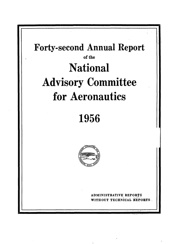 handle is hein.usccsset/usconset38852 and id is 1 raw text is: I                                                                                                                                                                                                                                                                                                                                                                                                                                                                                           I

Forty-second Annual Report
of the
National
Advisory Committee
for Aeronautics
1956
ADMINISTRATIVE' REPORTS
WITHOUT TECHNICAL I'EPO&-TS


