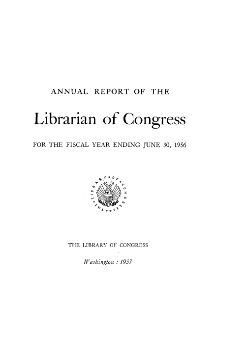 handle is hein.usccsset/usconset38855 and id is 1 raw text is: ANNUAL REPORT OF THE
Librarian of Congress
FOR THE FISCAL YEAR ENDING JUNE 30, 1956
THE LIBRARY OF CONGRESS

Wf1ashington : 1957


