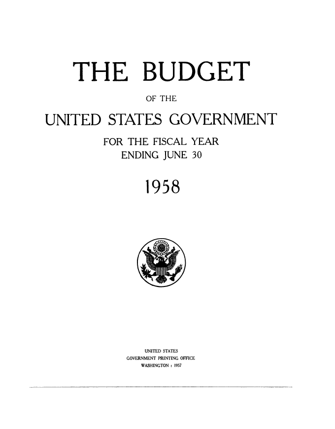handle is hein.usccsset/usconset38856 and id is 1 raw text is: THE

BUDGET

OF THE
UNITED STATES GOVERNMENT
FOR THE FISCAL YEAR
ENDING JUNE 30

1

958

UNITED STATES
GOVERNMENT PRINTING OFFICE
WASHINGTON : 1957


