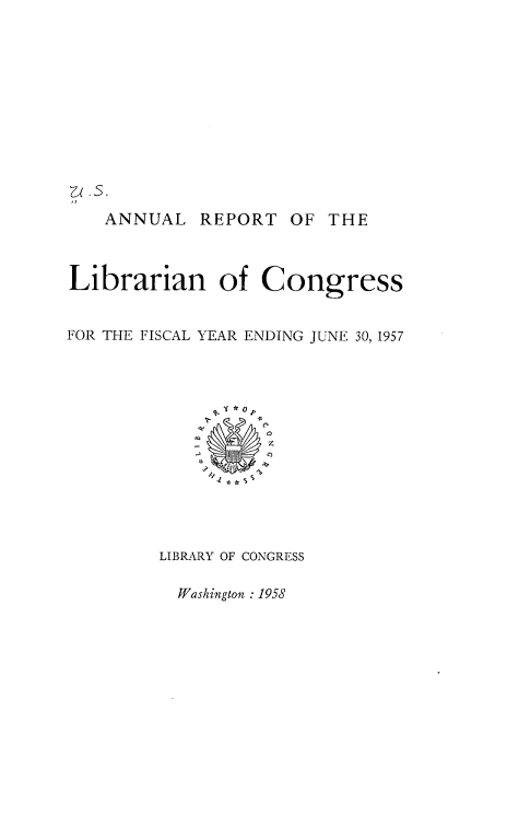 handle is hein.usccsset/usconset38881 and id is 1 raw text is: ANNUAL

REPORT

OF THE

Librarian of Congress
FOR THE FISCAL YEAR ENDING JUNE 30, 1957
LIBRARY OF CONGRESS

Washington : 1958


