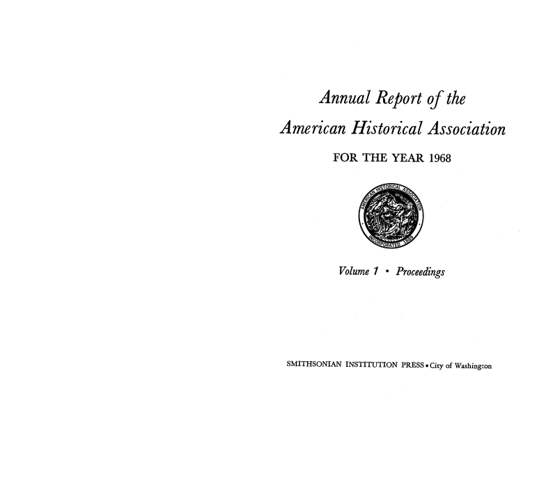 handle is hein.usccsset/usconset38923 and id is 1 raw text is: Annual Report of the
American Historical Association
FOR THE YEAR 1968
m rRIoC e e ng
Volume 1 .Proceedings

SMITHSONIAN INSTITUTION PRESS . City of Washington


