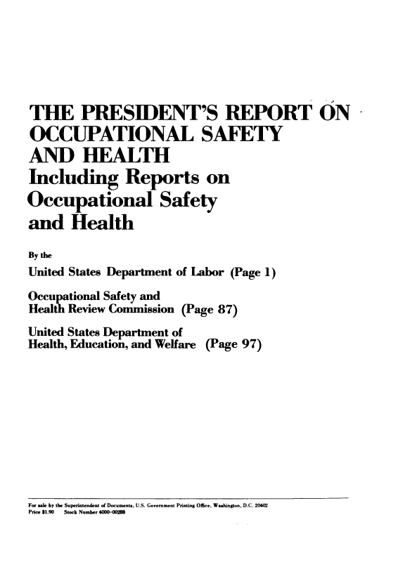 handle is hein.usccsset/usconset38966 and id is 1 raw text is: 






THE PRESIDENT'S REPORT ON
OCCUPATIONAL SAFETY
AND HEALTH
Including Reports on
Occupational Safety
and Health

By the
United States Department of Labor (Page 1)

Occupational Safety and
Health Review Commission (Page 87)
United States Department of
Health, Education, and Welfare (Page 97)


Fo sale by the Superintendent of Documents, U.S. Government Printing Office, Washington. D.C. 20402
Price 81.90  Stock Number 4000-00286


