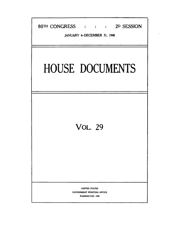 handle is hein.usccsset/usconset39066 and id is 1 raw text is: 





80TH CONGRESS                  2D SESSION

           JANUARY 6-DECEMBER 31, 1948


HOUSE DOCUMENTS


VOL. 29


    UNITED STATES
GOVERNMENT PRINTING OFFICE
   WASHINGTON : 1949



