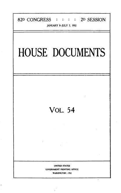 handle is hein.usccsset/usconset39144 and id is 1 raw text is: 82D CONGRESS                   2D SESSION
JANUARY 8-JULY 7, 1952

HOUSE DOCUMENTS

VOL. 54

UNITED STATES
GOVERNMENT PRINTING OFFICE
WASHINGTON : 1952


