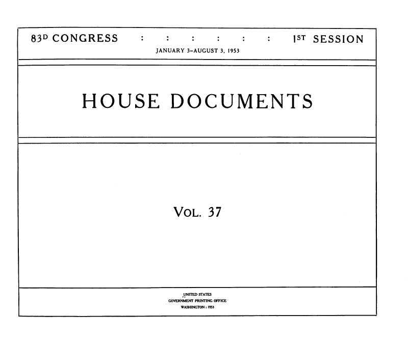handle is hein.usccsset/usconset39148 and id is 1 raw text is: 83D CONGRESS              :ST SESSION
JANUARY 3-AUGUST 3, 1953
HOUSE DOCUMENTS
VOL. 37
UNITED STATES
GOVERNMENT PRINTING OFFICE
WASHINGTON : 1953


