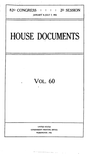 handle is hein.usccsset/usconset39180 and id is 1 raw text is: 82D CONGRESS            :   :   :   :   2D SESSION
JANUARY 8-JULY 7, 1952

HOUSE DOCUMENTS

VOL. 60

UNITED STATES
GOVERNMENT PRINTING OFFICE
WASHINGTON : 19S2


