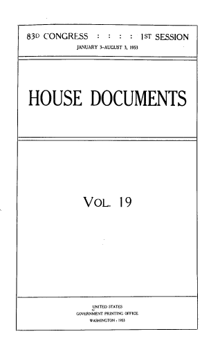 handle is hein.usccsset/usconset39184 and id is 1 raw text is: 83D CONGRESS            :       1ST SESSION
JANUARY 3-AUGUST 3, 1953

HOUSE DOCUMENTS

VOL. 19

UNITED STATES
GOVERNMENT PRINTING OFFICE
WASHINGTON : 1953


