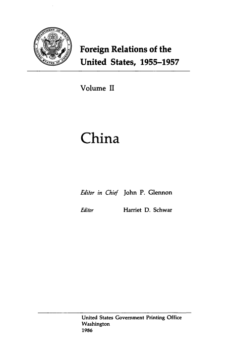 handle is hein.usccsset/usconset39216 and id is 1 raw text is: Foreign Relations of the
United States, 1955-1957
Volume II
China
Editor in Chief John P. Glennon

Harriet D. Schwar

United States Government Printing Office
Washington
1986

Editor


