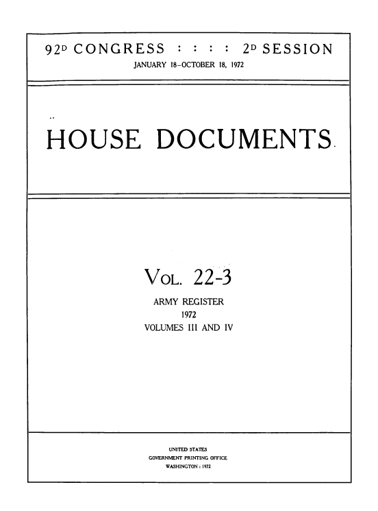 handle is hein.usccsset/usconset39278 and id is 1 raw text is: 92D CONGRESS : : : : 2D SESSION
JANUARY 18-OCTOBER 18, 1972
HOUSE DOCUMENTS.

VOL.

22-3

ARMY REGISTER
1972
VOLUMES III AND IV

UNITED STATES
GOVERNMENT PRINTING OFFICE
WASHINGTON : 1972


