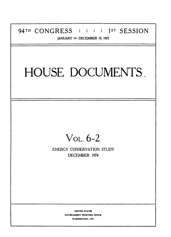 handle is hein.usccsset/usconset39301 and id is 1 raw text is: 94TH CONGRESS            :  :  :  :   1ST SESSION
JANUARY 14-DECEMBER 19, 1975

HOUSE DOCUMENTS.

VOL. 6-2
ENERGY CONSERVATION STUDY
DECEMBER 1974

UNITED STATES
GOVERNMENT PRINTING OFFICE
WASHINGTON : 1975


