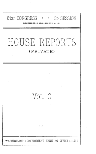 handle is hein.usccsset/usconset39317 and id is 1 raw text is: 61sT CONGRESS           :   :   3D SESSION
DECEMBER B, 1910-MARCH 4, 1911

HOUSE REPORTS
(PRIVATE)

VOL C

WASHING'ON :: GOVERNMENT PRINTING OFFICE :.: 1911


