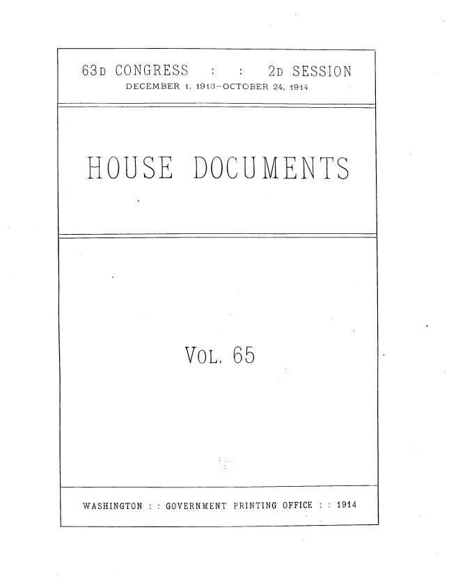 handle is hein.usccsset/usconset39333 and id is 1 raw text is: 63D CONGRESS               2D SESSION
DECEMBER 1, 1943-OCTOBER 24, 1914

HOUSE

DOCUMENTS

VOL,

65

WASHINGTON : : GOVERNMENT PRINTING OFFICE

: : 1914


