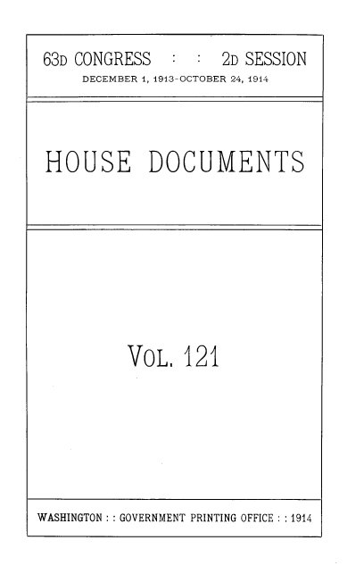 handle is hein.usccsset/usconset39357 and id is 1 raw text is: 63D CONGRESS              2D SESSION
DECEMBER 1, 1913-OCTOBER 24, 1914

HOUSE DOCUMENTS

VoL. 121

WASHINGTON :: GOVERNMENT PRINTING OFFICE :: 1914


