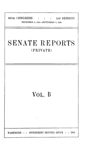 handle is hein.usccsset/usconset39371 and id is 1 raw text is: 64TH CONGRESS                   1ST SESSION
DECEMBER 6, 1915-SEPTEMBER 8, 1916

SENATE REPORTS
(PRIVATE)

VOL. B

WASHINGTON : : GOVERNMENT PRINTING OFFICE : : 1910


