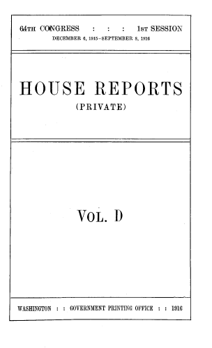 handle is hein.usccsset/usconset39376 and id is 1 raw text is: 64TH CONGRESS                  1ST SESSION
DECEMBER 6, 1915-SEPTEMBER 8, 1916

HOUSE REPORTS
(PRIVATE)

VOL. D

WASHINGTON : : GOVERNMENT PRINTING OFFICE : : 1916


