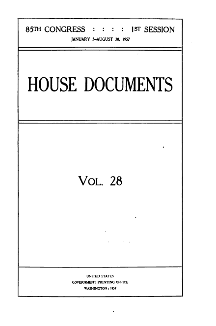 handle is hein.usccsset/usconset39391 and id is 1 raw text is: 85TH CONGRESS          :   : :  :   1ST SESSION
JANUARY 3-AUGUST 30, 1957

HOUSE DOCUMENTS

VOL. 28

UNITED STATES
GOVERNMENT PRINTING OFFICE
WASHINGTON : 1957


