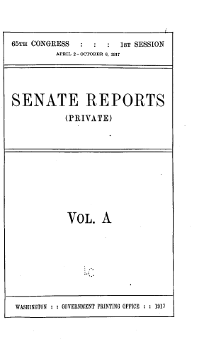 handle is hein.usccsset/usconset39460 and id is 1 raw text is: 



65TH CONGRESS          1ST SESSION
         APRIL 2-OCTOBER 6, 1917





SENATE REPORTS

           (PRIVATE)


VOL.   A


WASHINGTON : : GOVERNMENT PRINTING OFFICE : : 1917


