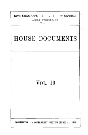 handle is hein.usccsset/usconset39462 and id is 1 raw text is: 



65TH CONGRESS           1ST SESSION
          APRIL 2- OCTOBER 6, 1917





HOUSE DOCUMENTS


VOL. 10


WASH1IGTON : : GOVERNMENT PRINTING OFFICE : : 1918


