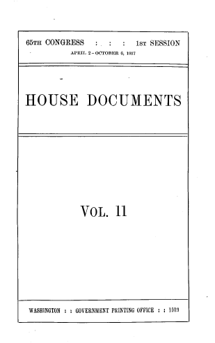 handle is hein.usccsset/usconset39463 and id is 1 raw text is: 



65TH CONGRESS   . :  :  1ST SESSION
          APRIL 2-OCTOBER 6, 1917





HOUSE DOCUMENTS


VOL. 11


WASHINGTON : : GOVERNMENT PRINTING OFFICE : : 1919


