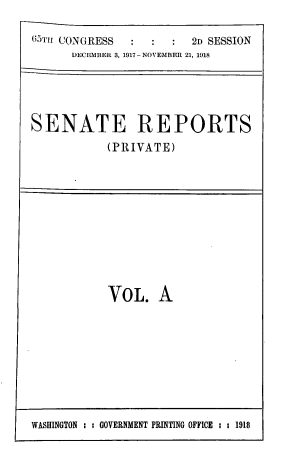 handle is hein.usccsset/usconset39470 and id is 1 raw text is: 

65TH CONGRESS           2D SESSION
      DECEMBER 3, 1917- NOVEMBER 21, 1918


SENATE REPORTS
            (PRIVATE)


VOL. A


WASHINGTON : : GOVERNMENT PRINTING OFFICE : : 1918



