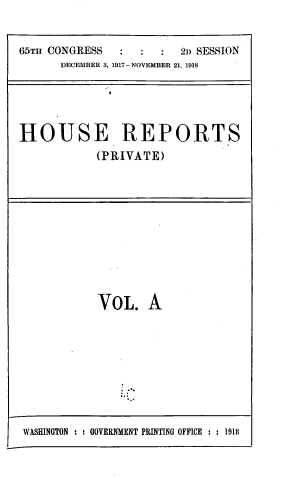 handle is hein.usccsset/usconset39472 and id is 1 raw text is: 


65TH CONGRESS           2]) SESSION
      DECEMBER 3, 1917- NOVEMBER 21, 1918


HOUSE REPORTS
            (PRIVATE)


VOL. A


WASHINGTON : : GOVERNMENT PRINTING OFFICE : : 1918


