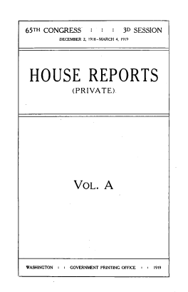 handle is hein.usccsset/usconset39476 and id is 1 raw text is: 


65TH CONGRESS    :  : :  3D SESSION
         DECEMBER 2, 1918-MARCH 4, 1919




 HOUSE REPORTS
            (PRIVATE).


VOL. A


WASHINGTON :   G GOVERNMENT PRINTING OFFICE : : 1919


