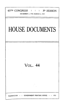 handle is hein.usccsset/usconset39478 and id is 1 raw text is: 


65TH CONGRESS   :  :  :  3D SESSION
         DECEMBER 2, 1918-MARCH 4, 1919





HOUSE DOCUMENTS


VOL. 44


WASHINGTON : GOVERNMENT PRINTING OFFICE :  1921


