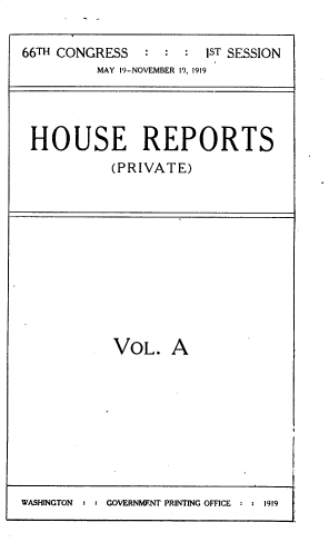 handle is hein.usccsset/usconset39483 and id is 1 raw text is: 

66TH CONGRESS     1ST SESSION
          MAY 19-NOVEMBER 19, 1919




 HOUSE REPORTS
            (PRIVATE)











            VOL.   A


WASHINGTON  : : GOVERNMENT PRINTING OFFICE : : 1919


