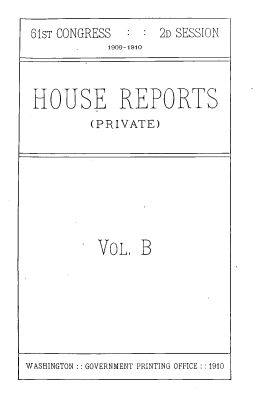 handle is hein.usccsset/usconset39533 and id is 1 raw text is: 
6'1ST CONGRESS
            1909-1910


2D SESSION


HOUSE REPORTS
         (P RIVAT E)


VOL.   B


WASHINGTON :: GOVERNMENT PRINTING OFFICE ::1910


