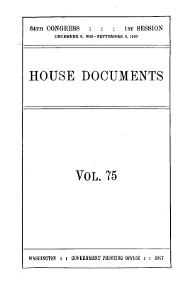handle is hein.usccsset/usconset39542 and id is 1 raw text is: 64TH CONGRESS           1ST SESSION
DECEMBER 6, 1916- SEPTEMBER 8, 1916
HOUSE DOCUMENTS

VOL. 75

WASHINGTON : : GOVERNMENT PRINTING OFFICE : : 19'7


